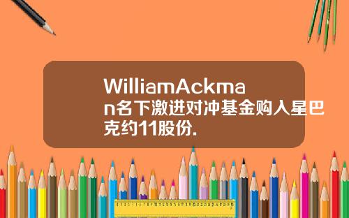 WilliamAckman名下激进对冲基金购入星巴克约11股份.
