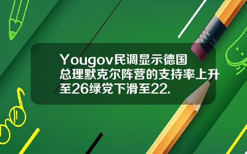 Yougov民调显示德国总理默克尔阵营的支持率上升至26绿党下滑至22.