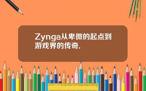 Zynga从卑微的起点到游戏界的传奇.