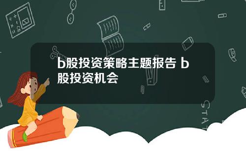 b股投资策略主题报告 b股投资机会