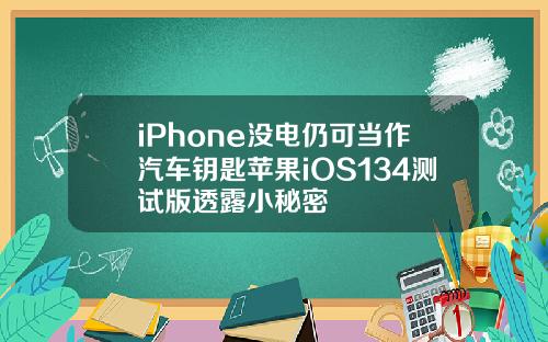 iPhone没电仍可当作汽车钥匙苹果iOS134测试版透露小秘密
