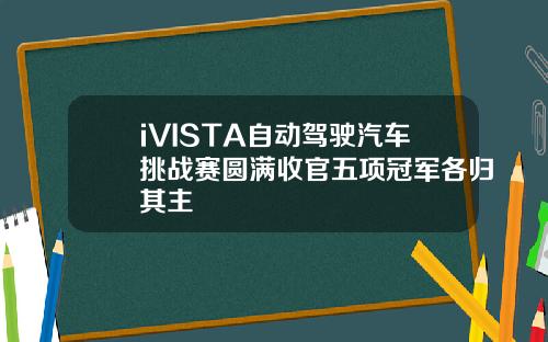 iVISTA自动驾驶汽车挑战赛圆满收官五项冠军各归其主