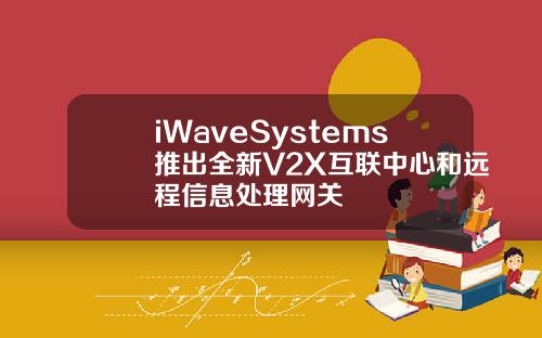 iWaveSystems推出全新V2X互联中心和远程信息处理网关
