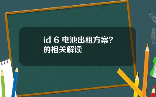 id 6 电池出租方案？的相关解读