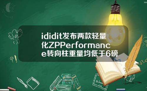 ididit发布两款轻量化ZPPerformance转向柱重量均低于6磅