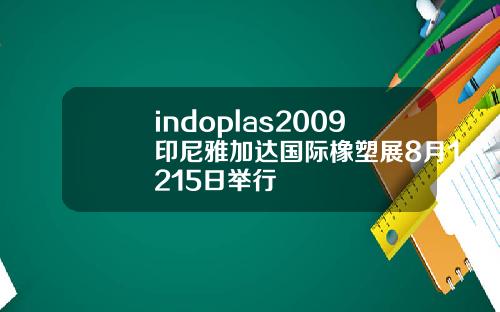 indoplas2009印尼雅加达国际橡塑展8月1215日举行