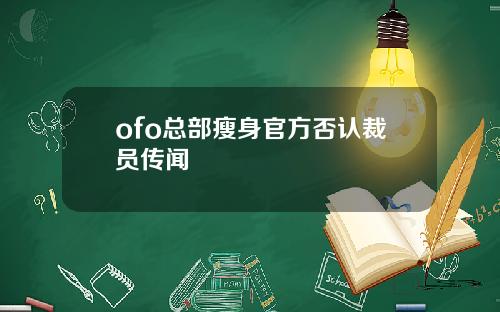 ofo总部瘦身官方否认裁员传闻