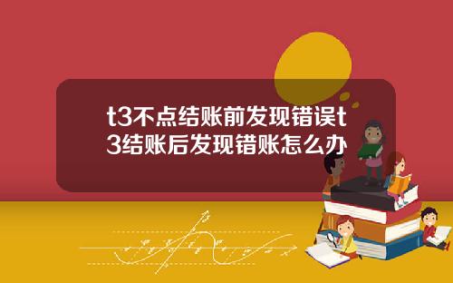 t3不点结账前发现错误t3结账后发现错账怎么办