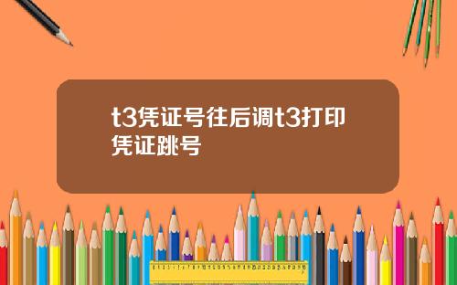 t3凭证号往后调t3打印凭证跳号