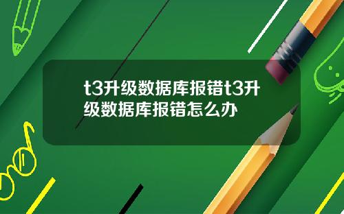 t3升级数据库报错t3升级数据库报错怎么办