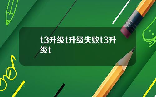t3升级t升级失败t3升级t
