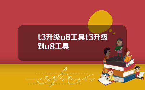 t3升级u8工具t3升级到u8工具
