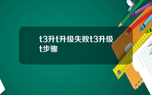 t3升t升级失败t3升级t步骤