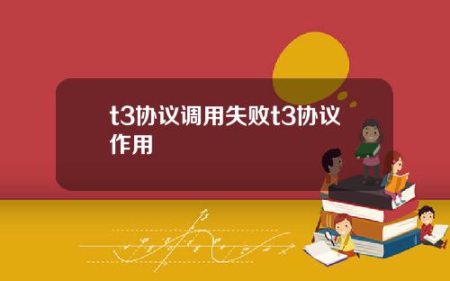 t3协议调用失败t3协议作用