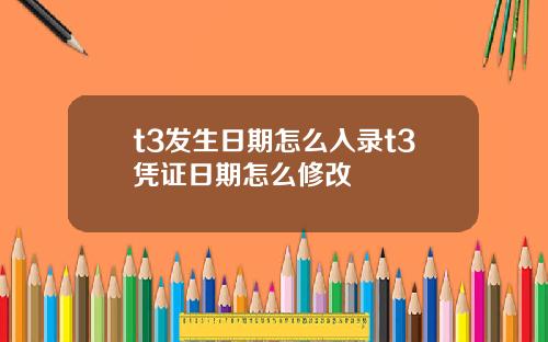 t3发生日期怎么入录t3凭证日期怎么修改