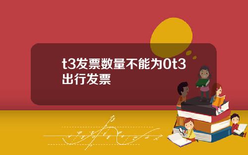 t3发票数量不能为0t3出行发票