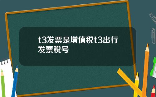 t3发票是增值税t3出行发票税号