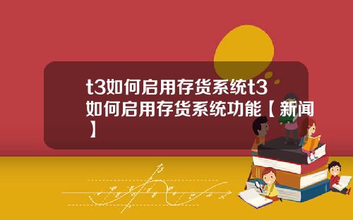 t3如何启用存货系统t3如何启用存货系统功能【新闻】