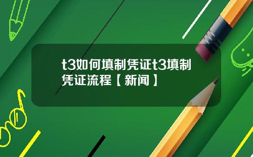 t3如何填制凭证t3填制凭证流程【新闻】