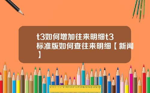 t3如何增加往来明细t3标准版如何查往来明细【新闻】