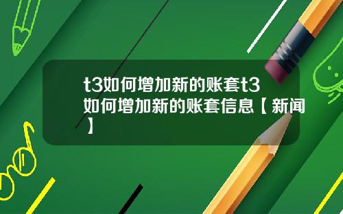 t3如何增加新的账套t3如何增加新的账套信息【新闻】