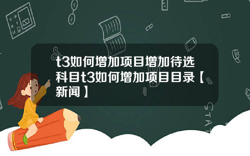t3如何增加项目增加待选科目t3如何增加项目目录【新闻】