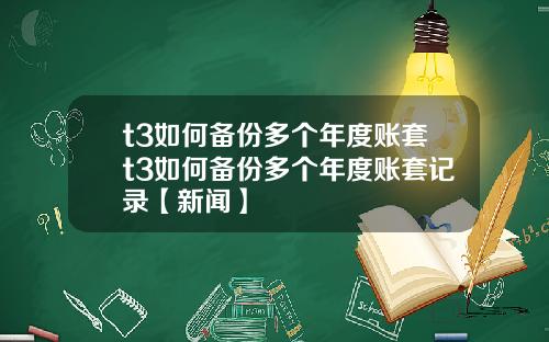 t3如何备份多个年度账套t3如何备份多个年度账套记录【新闻】