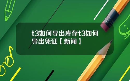 t3如何导出库存t3如何导出凭证【新闻】