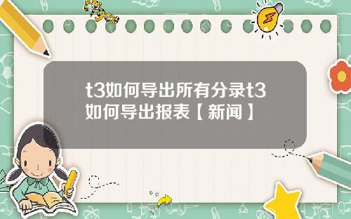 t3如何导出所有分录t3如何导出报表【新闻】