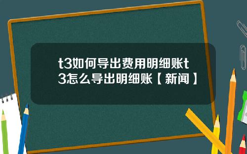 t3如何导出费用明细账t3怎么导出明细账【新闻】