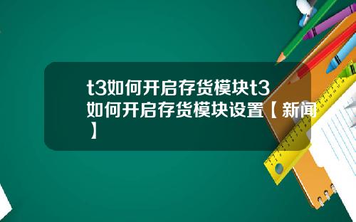 t3如何开启存货模块t3如何开启存货模块设置【新闻】