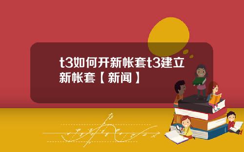 t3如何开新帐套t3建立新帐套【新闻】