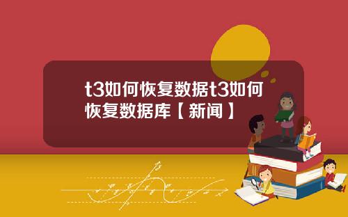 t3如何恢复数据t3如何恢复数据库【新闻】