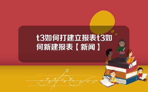 t3如何打建立报表t3如何新建报表【新闻】