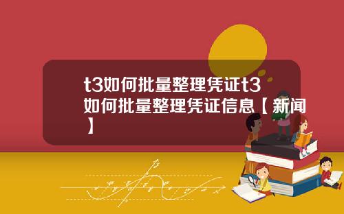 t3如何批量整理凭证t3如何批量整理凭证信息【新闻】
