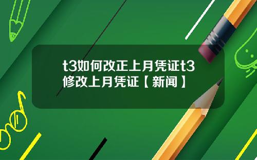 t3如何改正上月凭证t3修改上月凭证【新闻】