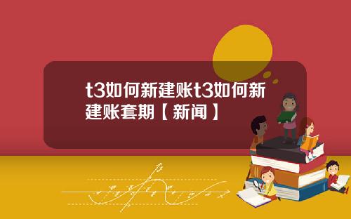 t3如何新建账t3如何新建账套期【新闻】