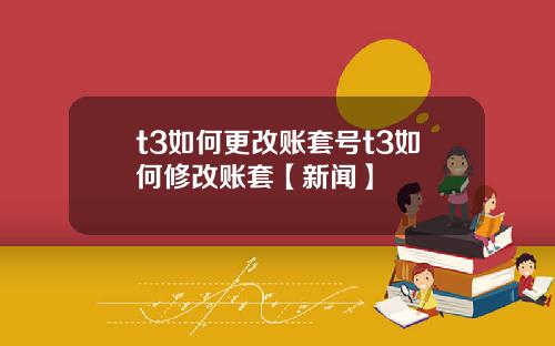 t3如何更改账套号t3如何修改账套【新闻】