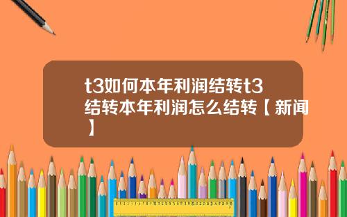t3如何本年利润结转t3结转本年利润怎么结转【新闻】