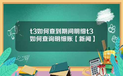 t3如何查到期间明细t3如何查询明细账【新闻】