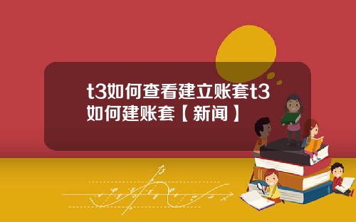 t3如何查看建立账套t3如何建账套【新闻】