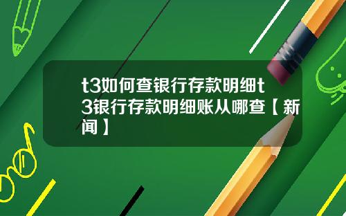 t3如何查银行存款明细t3银行存款明细账从哪查【新闻】