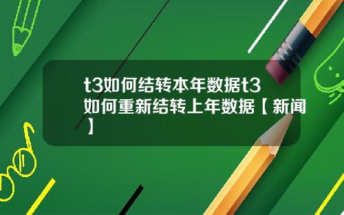t3如何结转本年数据t3如何重新结转上年数据【新闻】