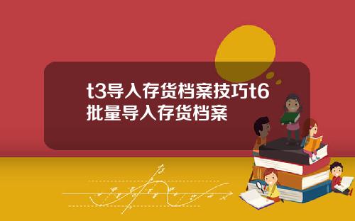 t3导入存货档案技巧t6批量导入存货档案