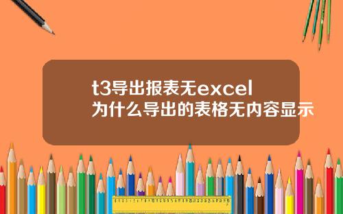 t3导出报表无excel为什么导出的表格无内容显示