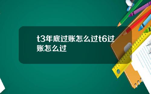 t3年底过账怎么过t6过账怎么过