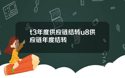 t3年度供应链结转u8供应链年度结转