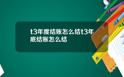 t3年度结账怎么结t3年底结账怎么结