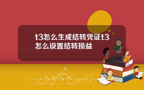 t3怎么生成结转凭证t3怎么设置结转损益