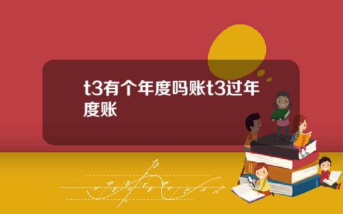 t3有个年度吗账t3过年度账